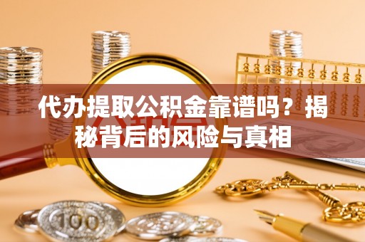 广丰代办提取公积金靠谱吗？揭秘背后的风险与真相