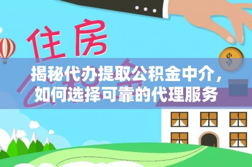 广丰揭秘代办提取公积金中介，如何选择可靠的代理服务