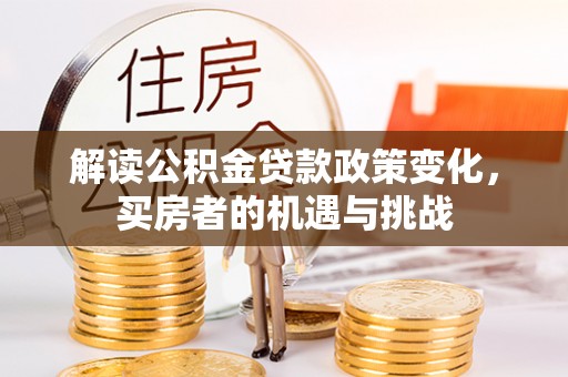 广丰解读公积金贷款政策变化，买房者的机遇与挑战