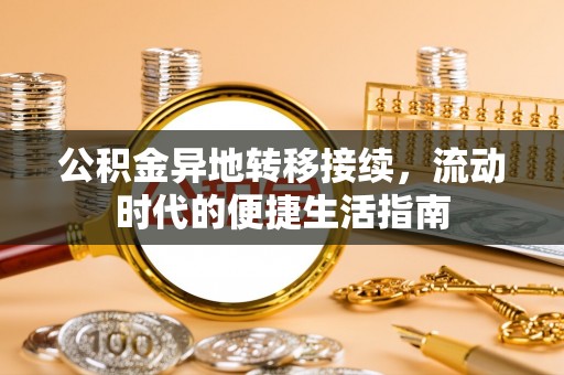 广丰公积金异地转移接续，流动时代的便捷生活指南