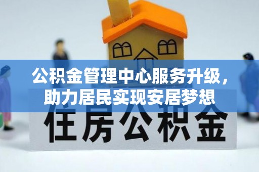 广丰公积金管理中心服务升级，助力居民实现安居梦想