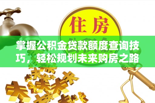 广丰掌握公积金贷款额度查询技巧，轻松规划未来购房之路