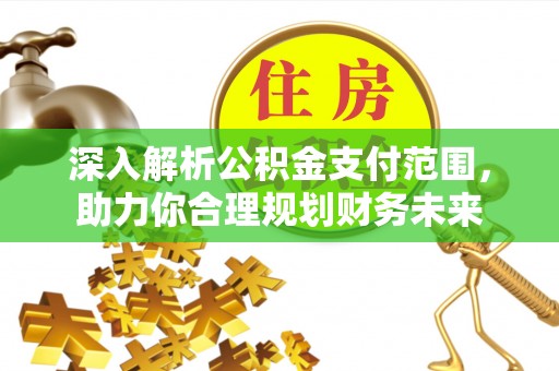 广丰深入解析公积金支付范围，助力你合理规划财务未来