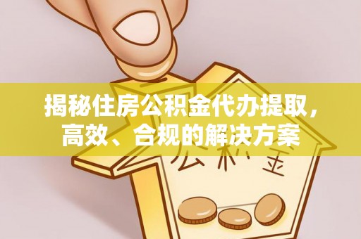 广丰揭秘住房公积金代办提取，高效、合规的解决方案