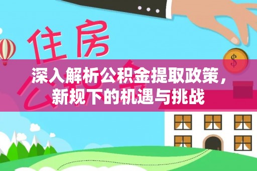 广丰深入解析公积金提取政策，新规下的机遇与挑战
