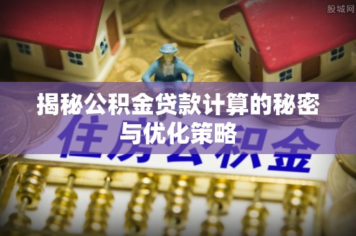 广丰揭秘公积金贷款计算的秘密与优化策略