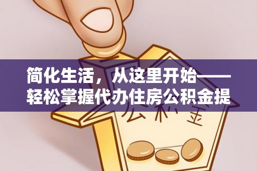 广丰简化生活，从这里开始——轻松掌握代办住房公积金提取全流程