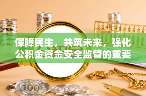 广丰保障民生，共筑未来，强化公积金资金安全监管的重要性