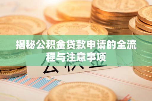 广丰揭秘公积金贷款申请的全流程与注意事项