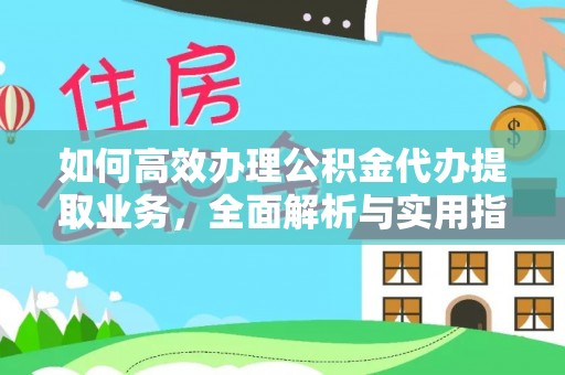 广丰如何高效办理公积金代办提取业务，全面解析与实用指南
