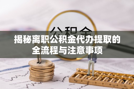 广丰揭秘离职公积金代办提取的全流程与注意事项