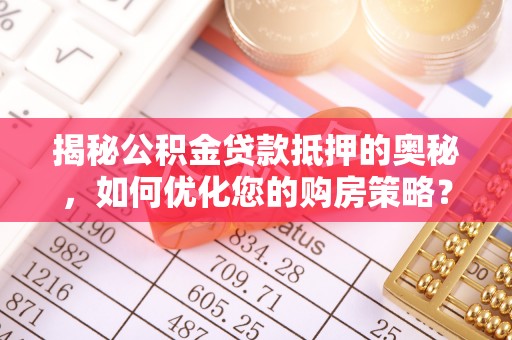 广丰揭秘公积金贷款抵押的奥秘，如何优化您的购房策略？