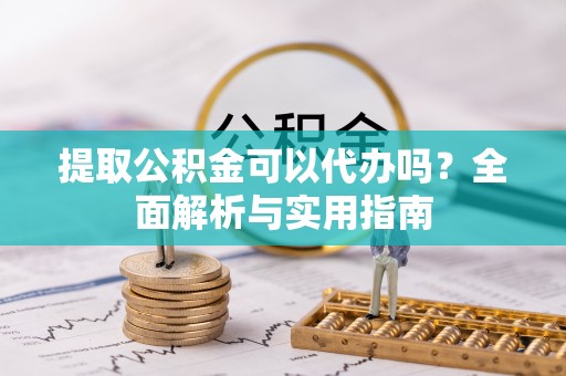 广丰提取公积金可以代办吗？全面解析与实用指南