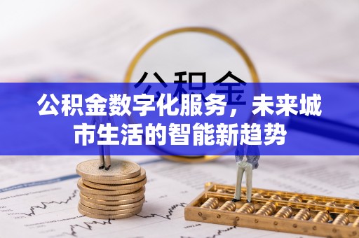 广丰公积金数字化服务，未来城市生活的智能新趋势