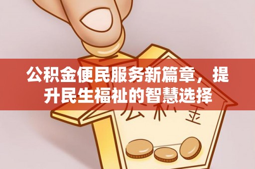 广丰公积金便民服务新篇章，提升民生福祉的智慧选择
