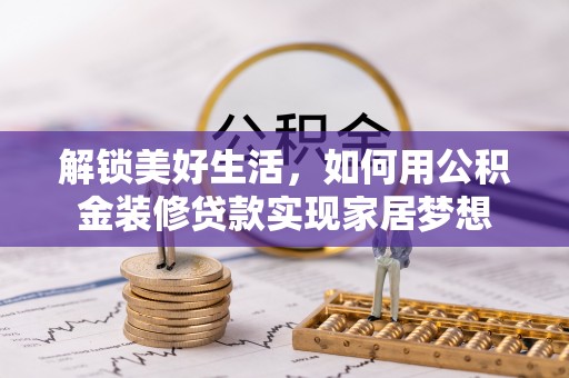 广丰解锁美好生活，如何用公积金装修贷款实现家居梦想