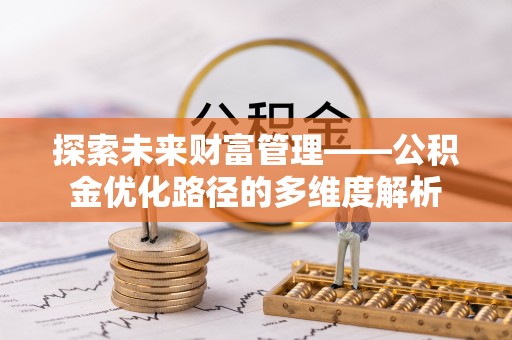 广丰探索未来财富管理——公积金优化路径的多维度解析