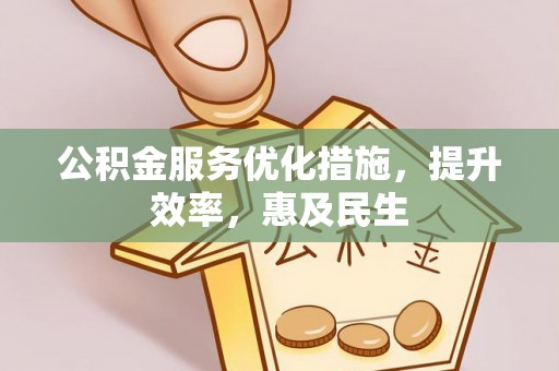 广丰公积金服务优化措施，提升效率，惠及民生