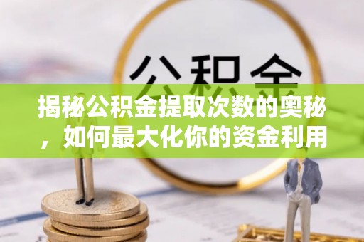 广丰揭秘公积金提取次数的奥秘，如何最大化你的资金利用？