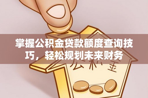 广丰掌握公积金贷款额度查询技巧，轻松规划未来财务
