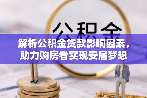 广丰解析公积金贷款影响因素，助力购房者实现安居梦想