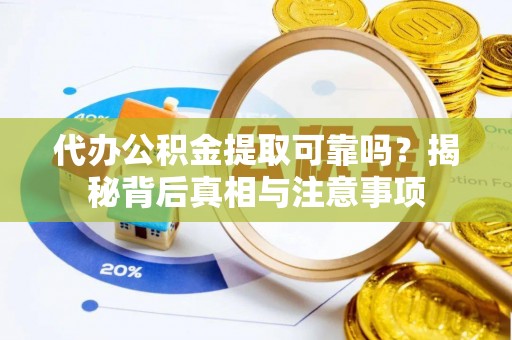 广丰代办公积金提取可靠吗？揭秘背后真相与注意事项