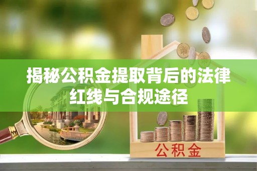 广丰揭秘公积金提取背后的法律红线与合规途径