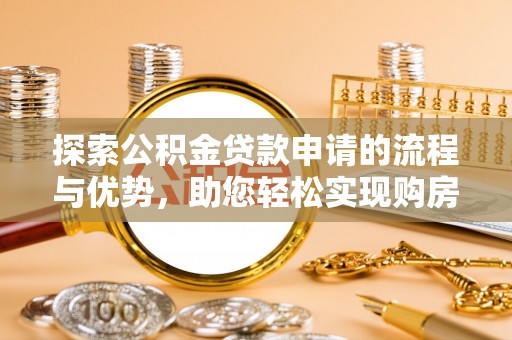 广丰探索公积金贷款申请的流程与优势，助您轻松实现购房梦想