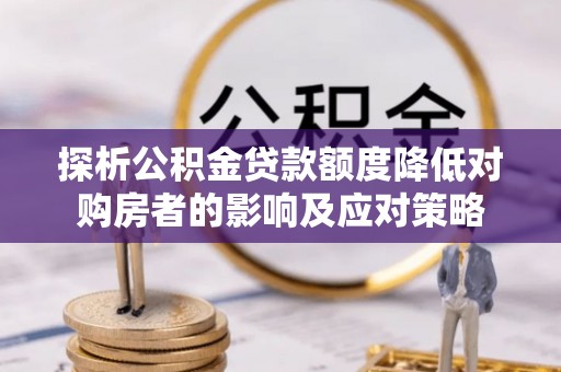 广丰探析公积金贷款额度降低对购房者的影响及应对策略