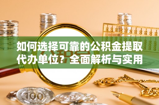 广丰如何选择可靠的公积金提取代办单位？全面解析与实用建议