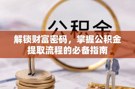 广丰解锁财富密码，掌握公积金提取流程的必备指南