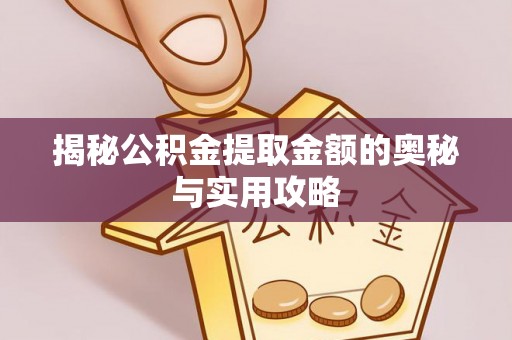 广丰揭秘公积金提取金额的奥秘与实用攻略