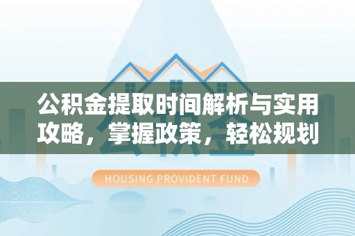 广丰公积金提取时间解析与实用攻略，掌握政策，轻松规划未来
