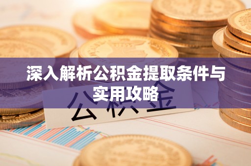 广丰深入解析公积金提取条件与实用攻略