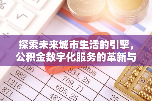 广丰探索未来城市生活的引擎，公积金数字化服务的革新与实践