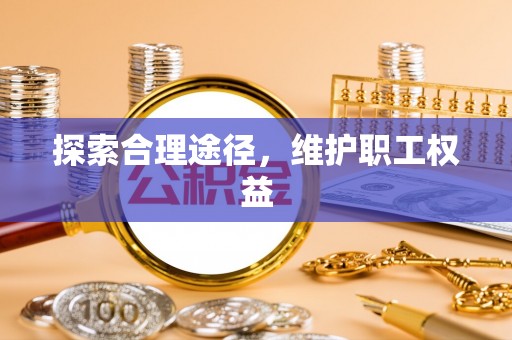 广丰探索合理途径，维护职工权益