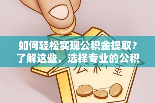 广丰如何轻松实现公积金提取？了解这些，选择专业的公积金提取代办服务