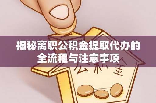 广丰揭秘离职公积金提取代办的全流程与注意事项