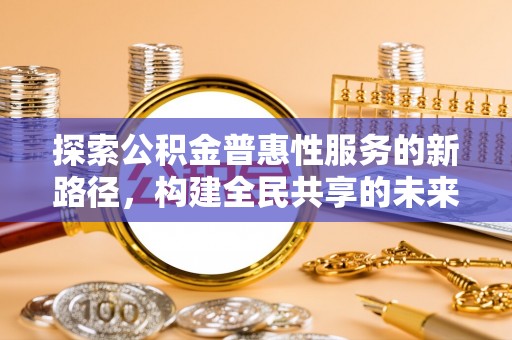 广丰探索公积金普惠性服务的新路径，构建全民共享的未来