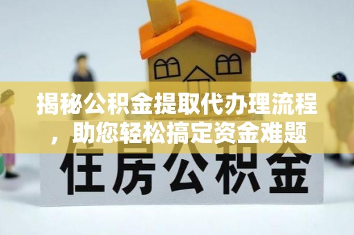 广丰揭秘公积金提取代办理流程，助您轻松搞定资金难题
