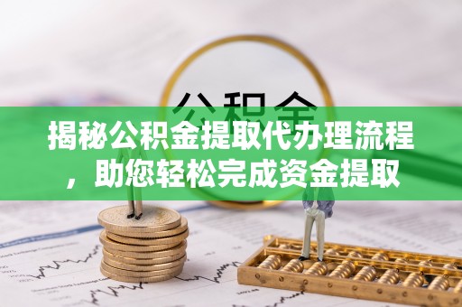 广丰揭秘公积金提取代办理流程，助您轻松完成资金提取