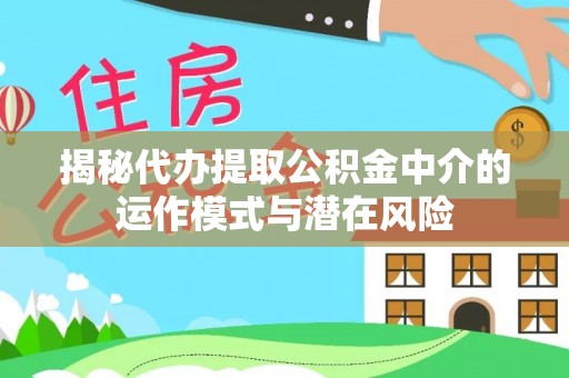 广丰揭秘代办提取公积金中介的运作模式与潜在风险