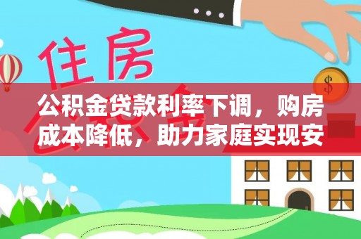 广丰公积金贷款利率下调，购房成本降低，助力家庭实现安居梦