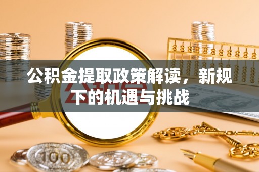 广丰公积金提取政策解读，新规下的机遇与挑战