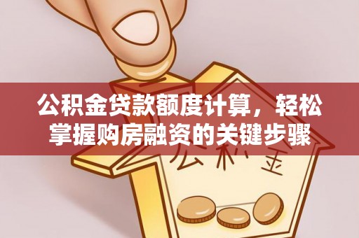 广丰公积金贷款额度计算，轻松掌握购房融资的关键步骤