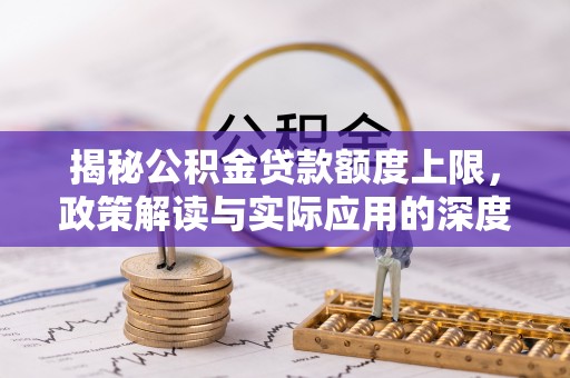 广丰揭秘公积金贷款额度上限，政策解读与实际应用的深度分析