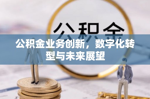 广丰公积金业务创新，数字化转型与未来展望