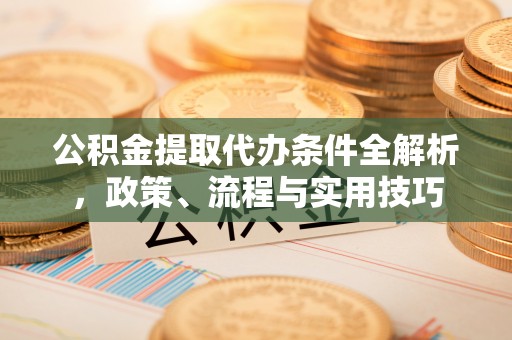 广丰公积金提取代办条件全解析，政策、流程与实用技巧