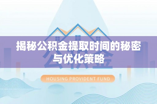 广丰揭秘公积金提取时间的秘密与优化策略