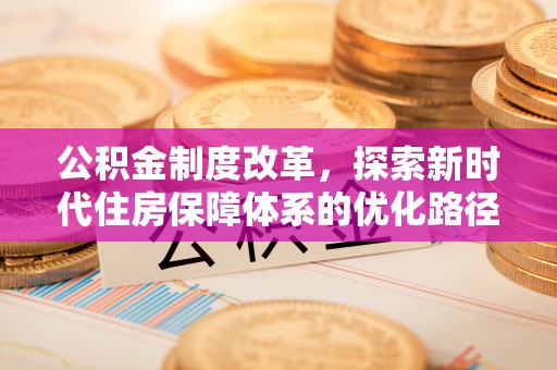 广丰公积金制度改革，探索新时代住房保障体系的优化路径